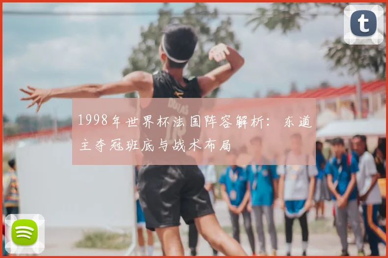 1998年世界杯法国阵容解析：东道主夺冠班底与战术布局