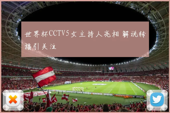 世界杯CCTV5女主持人亮相 解说转播引关注