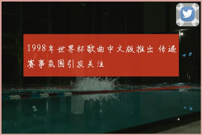 1998年世界杯歌曲中文版推出 传递赛事氛围引发关注