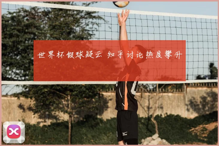 世界杯假球疑云 知乎讨论热度攀升