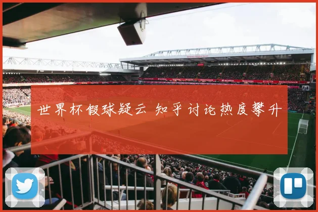 世界杯假球疑云 知乎讨论热度攀升